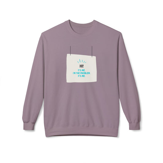 Unisex Fleece Sweatshirt - "Hi! It's Me. I'm the Problem. It's Me."
